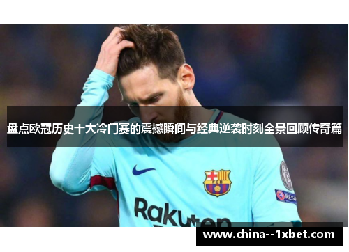 盘点欧冠历史十大冷门赛的震撼瞬间与经典逆袭时刻全景回顾传奇篇
