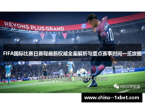 FIFA国际比赛日赛程最新权威全面解析与重点赛事时间一览攻略