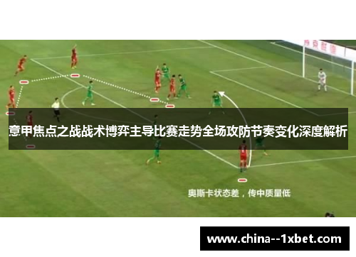 意甲焦点之战战术博弈主导比赛走势全场攻防节奏变化深度解析