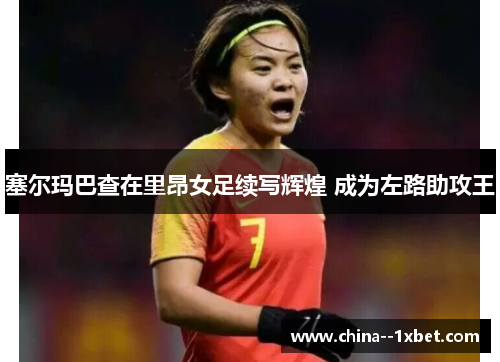 塞尔玛巴查在里昂女足续写辉煌 成为左路助攻王