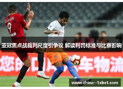 亚冠焦点战裁判尺度引争议 解读判罚标准与比赛影响