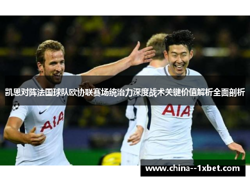 凯恩对阵法国球队欧协联赛场统治力深度战术关键价值解析全面剖析