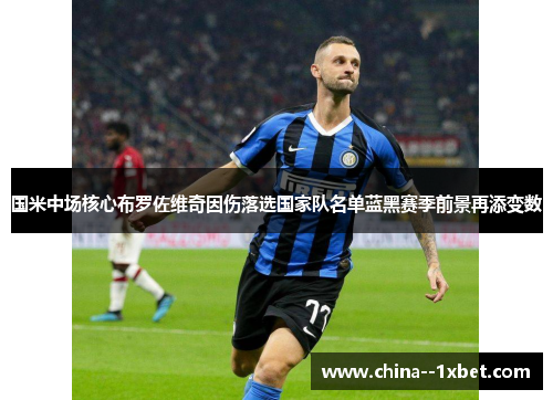 国米中场核心布罗佐维奇因伤落选国家队名单蓝黑赛季前景再添变数