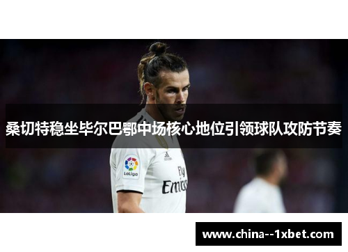桑切特稳坐毕尔巴鄂中场核心地位引领球队攻防节奏