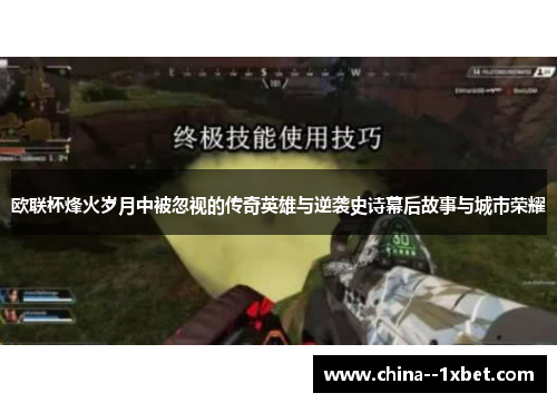 欧联杯烽火岁月中被忽视的传奇英雄与逆袭史诗幕后故事与城市荣耀