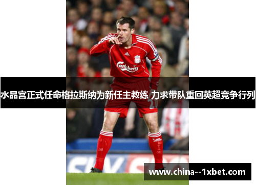 水晶宫正式任命格拉斯纳为新任主教练 力求带队重回英超竞争行列