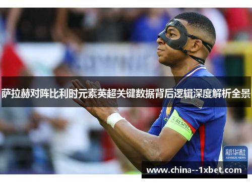 萨拉赫对阵比利时元素英超关键数据背后逻辑深度解析全景