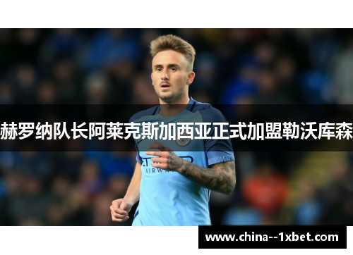 赫罗纳队长阿莱克斯加西亚正式加盟勒沃库森